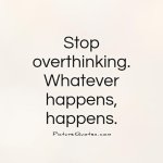 stop-overthinking-whatever-happens-happens-quote-1.jpg